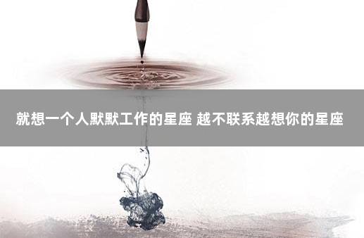 就想一个人默默工作的星座 越不联系越想你的星座