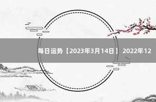 每日运势【2023年3月14日】 2022年12月5日