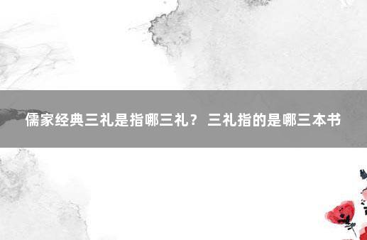 儒家经典三礼是指哪三礼？ 三礼指的是哪三本书