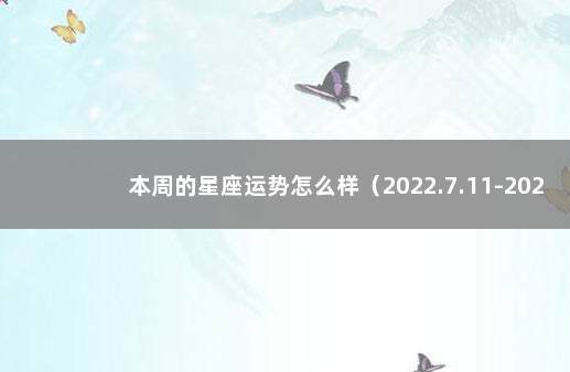 本周的星座运势怎么样（2022.7.11-2022.7.17） 下周十二星座运势早知道