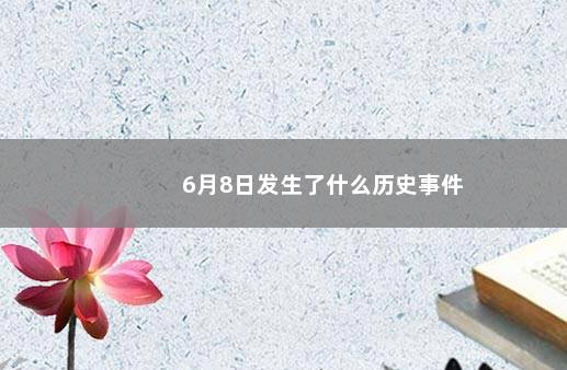 6月8日发生了什么历史事件