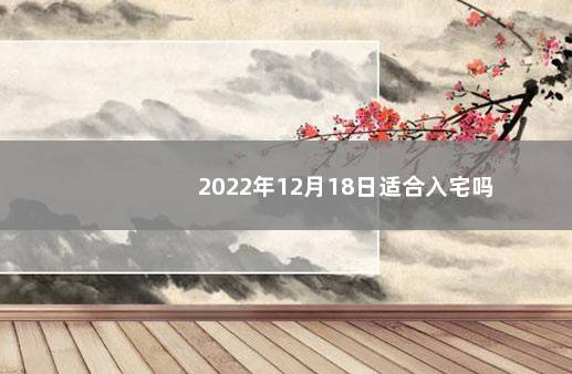 2022年12月18日适合入宅吗