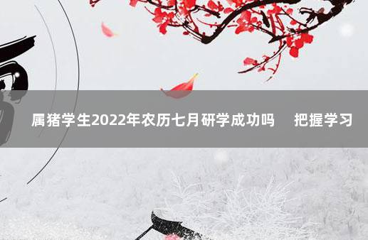 属猪学生2022年农历七月研学成功吗 　把握学习的机会