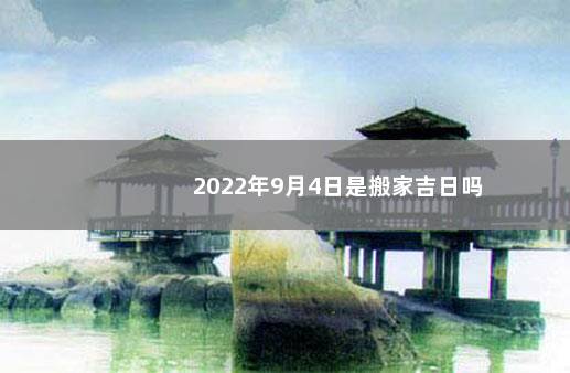 2022年9月4日是搬家吉日吗