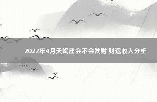 2022年4月天蝎座会不会发财 财运收入分析