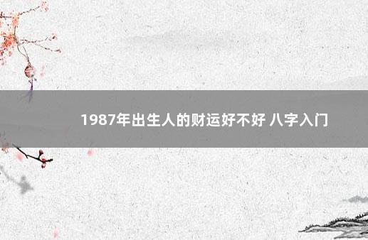 1987年出生人的财运好不好 八字入门