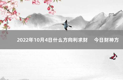 2022年10月4日什么方向利求财 　今日财神方位变化