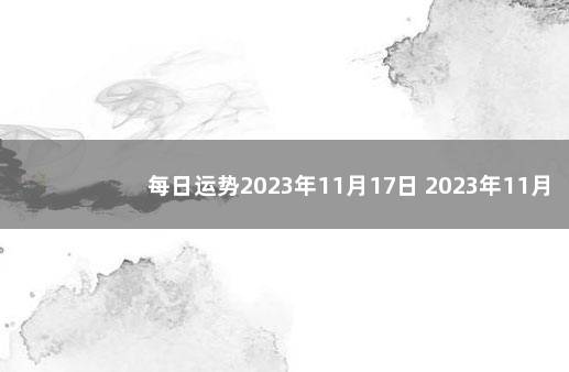 每日运势2023年11月17日 2023年11月11日