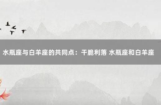 水瓶座与白羊座的共同点：干脆利落 水瓶座和白羊座在一起合适吗