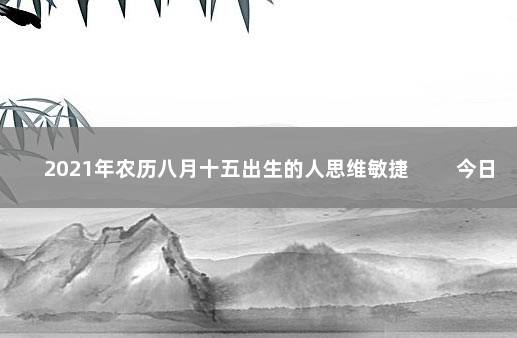 2021年农历八月十五出生的人思维敏捷 　　今日出生宝宝命理