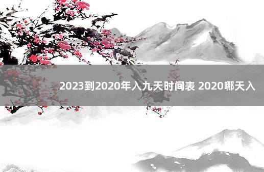 2023到2020年入九天时间表 2020哪天入九