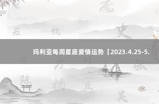 玛利亚每周星座爱情运势【2023.4.25-5.1】 星座爱情运势