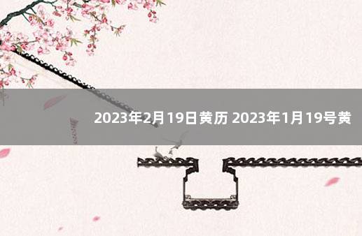 2023年2月19日黄历 2023年1月19号黄历