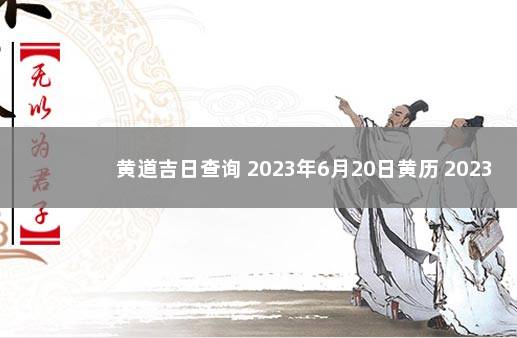 黄道吉日查询 2023年6月20日黄历 2023年5月20日黄历