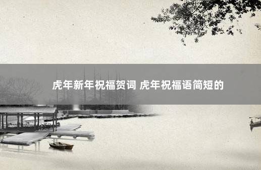 虎年新年祝福贺词 虎年祝福语简短的