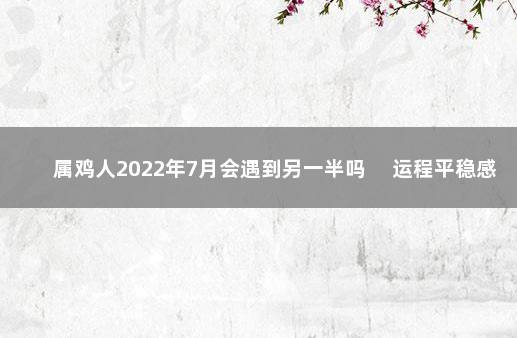 属鸡人2022年7月会遇到另一半吗 　运程平稳感情甜蜜