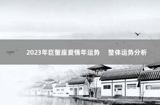 2023年巨蟹座爱情年运势 　整体运势分析