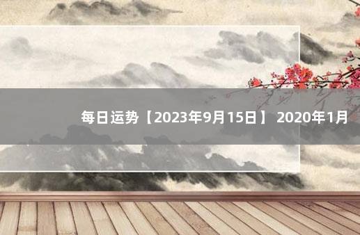 每日运势【2023年9月15日】 2020年1月5日运势