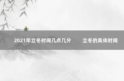 2021年立冬时间几点几分 　　立冬的具体时间