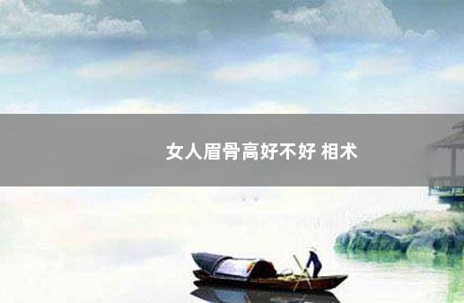 女人眉骨高好不好 相术