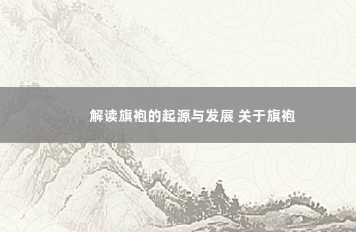 解读旗袍的起源与发展 关于旗袍