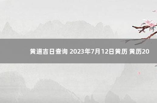 黄道吉日查询 2023年7月12日黄历 黄历2020年1月12日黄道吉日