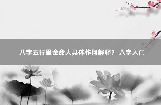 八字五行里金命人具体作何解释？ 八字入门