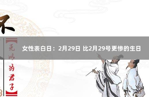 女性表白日：2月29日 比2月29号更惨的生日