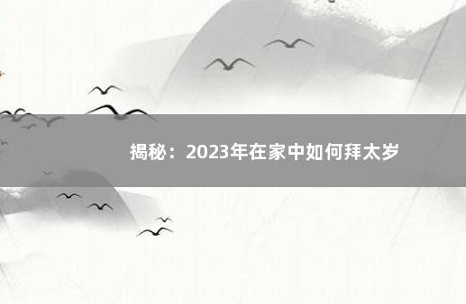 揭秘：2023年在家中如何拜太岁