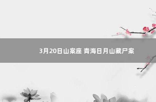 3月20日山案座 青海日月山藏尸案