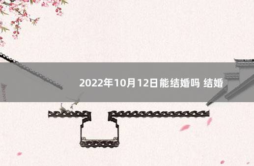 2022年10月12日能结婚吗 结婚