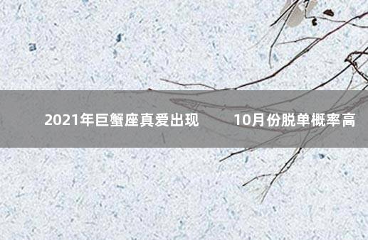 2021年巨蟹座真爱出现 　　10月份脱单概率高