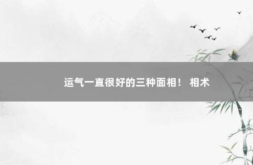 运气一直很好的三种面相！ 相术