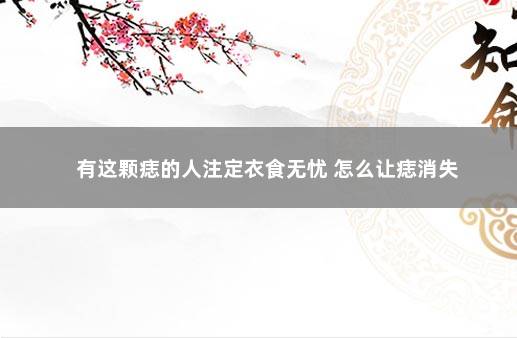 有这颗痣的人注定衣食无忧 怎么让痣消失