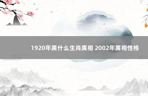 1920年属什么生肖属相 2002年属相性格