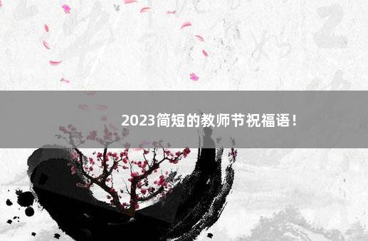 2023简短的教师节祝福语！