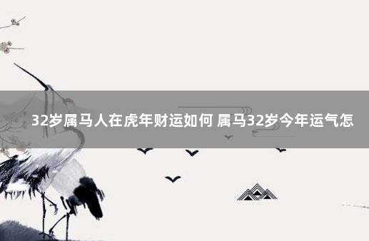 32岁属马人在虎年财运如何 属马32岁今年运气怎么样