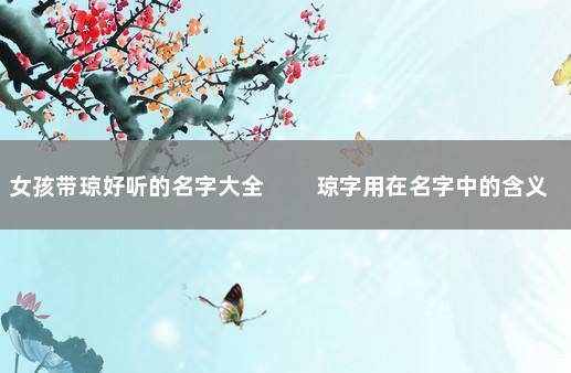 女孩带琼好听的名字大全 　　琼字用在名字中的含义