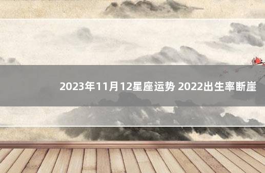 2023年11月12星座运势 2022出生率断崖式下跌