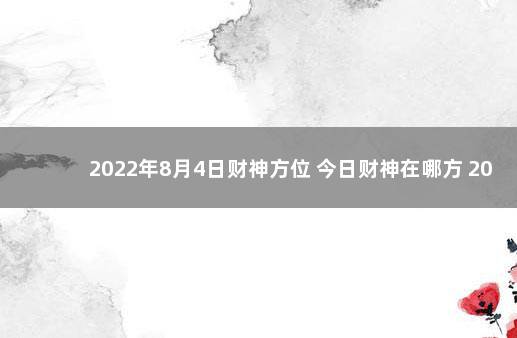 2022年8月4日财神方位 今日财神在哪方 2021年8月8日财神方位