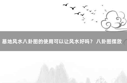墓地风水八卦图的使用可以让风水好吗？ 八卦图摆放禁忌