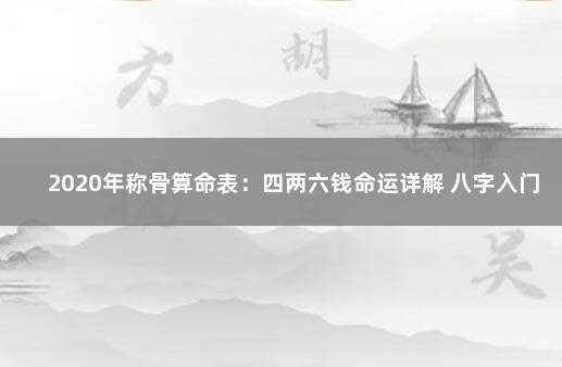 2020年称骨算命表：四两六钱命运详解 八字入门