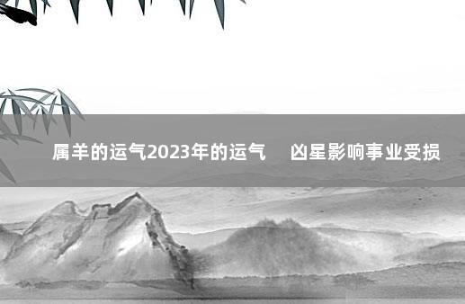 属羊的运气2023年的运气 　凶星影响事业受损