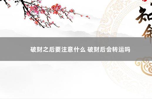 破财之后要注意什么 破财后会转运吗