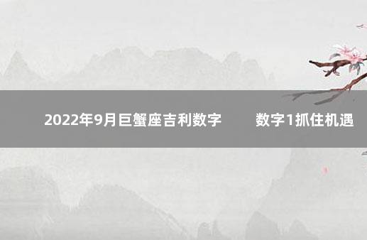 2022年9月巨蟹座吉利数字 　　数字1抓住机遇