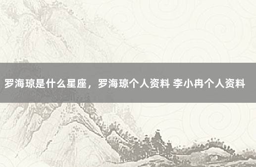 罗海琼是什么星座，罗海琼个人资料 李小冉个人资料