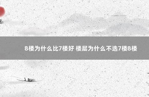 8楼为什么比7楼好 楼层为什么不选7楼8楼