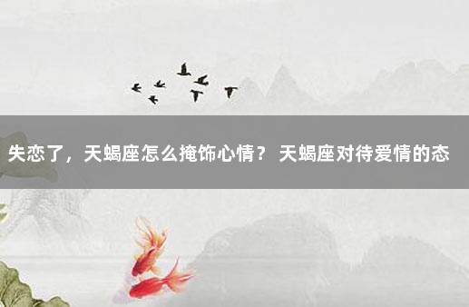 失恋了，天蝎座怎么掩饰心情？ 天蝎座对待爱情的态度