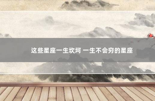 这些星座一生坎坷 一生不会穷的星座