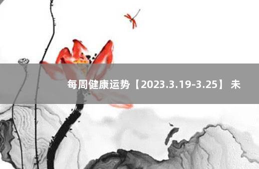 每周健康运势【2023.3.19-3.25】 未来一周运势